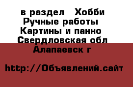  в раздел : Хобби. Ручные работы » Картины и панно . Свердловская обл.,Алапаевск г.